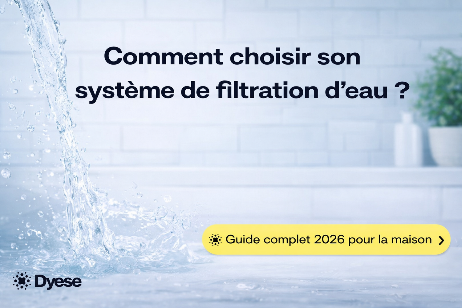 Comment choisir son système de filtration d'eau ? Guide complet 2026 pour la maison